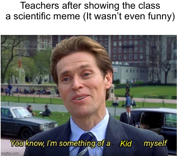 They think they’re cool | Teachers after showing the class a scientific meme (It wasn’t even funny); Kid | image tagged in you know i'm something of a _ myself | made w/ Imgflip meme maker