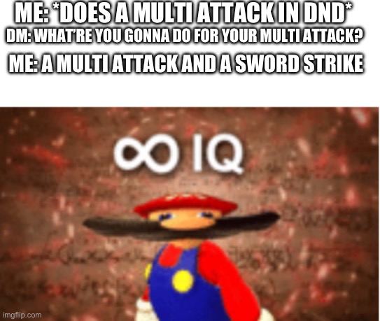 If only this was an option | ME: *DOES A MULTI ATTACK IN DND*; DM: WHAT’RE YOU GONNA DO FOR YOUR MULTI ATTACK? ME: A MULTI ATTACK AND A SWORD STRIKE | image tagged in infinite iq,dnd,big brain | made w/ Imgflip meme maker