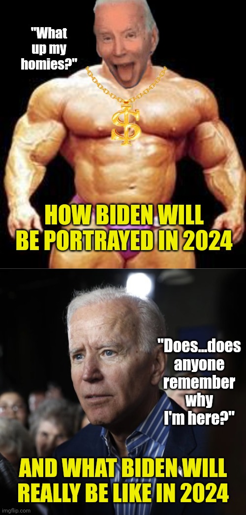 Expectations vs reality takes on a WAY bigger meaning when you're talking about Joe Biden | "What up my homies?"; HOW BIDEN WILL BE PORTRAYED IN 2024; "Does...does anyone remember why I'm here?"; AND WHAT BIDEN WILL REALLY BE LIKE IN 2024 | image tagged in muscles,old joe,expectation vs reality,democratic party,mainstream media,liberal hypocrisy | made w/ Imgflip meme maker