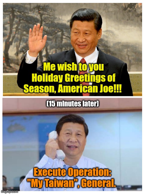 Get the industrial strength Depends ready!!! | Me wish to you Holiday Greetings of Season, American Joe!!! (15 minutes later); Execute Operation: "My Taiwan", General. | made w/ Imgflip meme maker