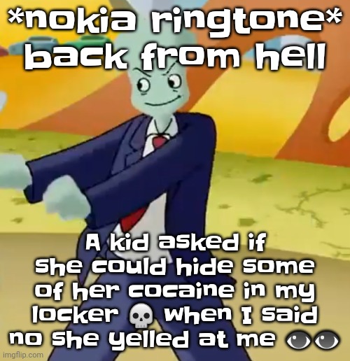 Like uhhhmmm this is a school in wisconsin uhh (DON'T COME TO WISCONSIN BRO) | *nokia ringtone* back from hell; A kid asked if she could hide some of her cocaine in my locker 💀 when I said no she yelled at me 👁👁 | image tagged in california girls | made w/ Imgflip meme maker