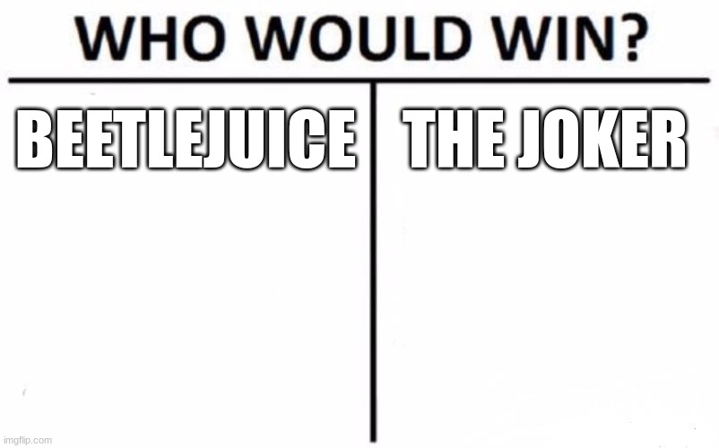 vote in comments | BEETLEJUICE; THE JOKER | image tagged in memes,who would win | made w/ Imgflip meme maker