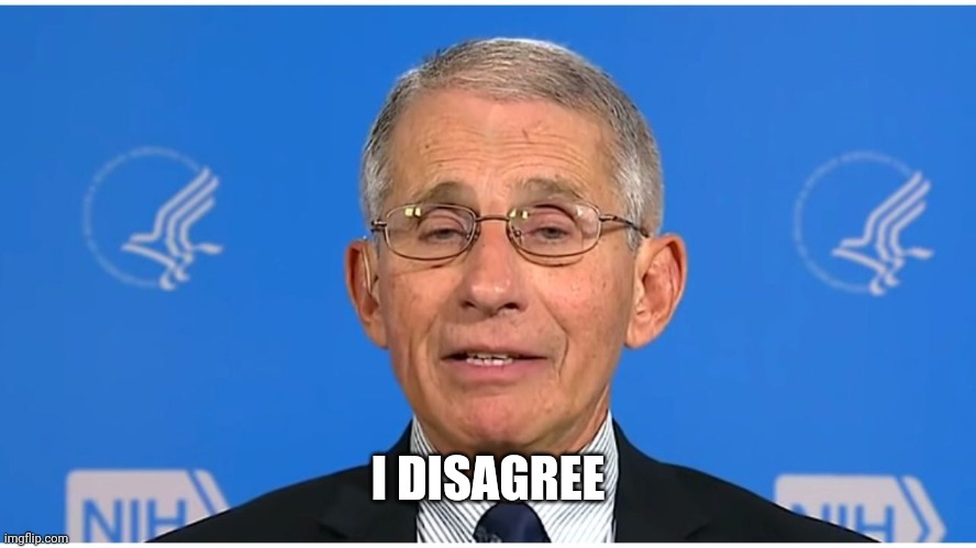 Dr Fauci | I DISAGREE | image tagged in dr fauci | made w/ Imgflip meme maker