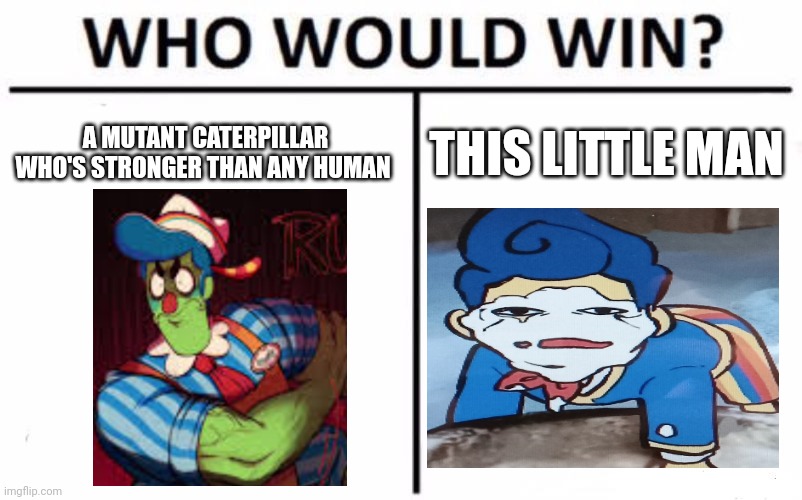 Welcome home | A MUTANT CATERPILLAR WHO'S STRONGER THAN ANY HUMAN; THIS LITTLE MAN | image tagged in memes,who would win | made w/ Imgflip meme maker