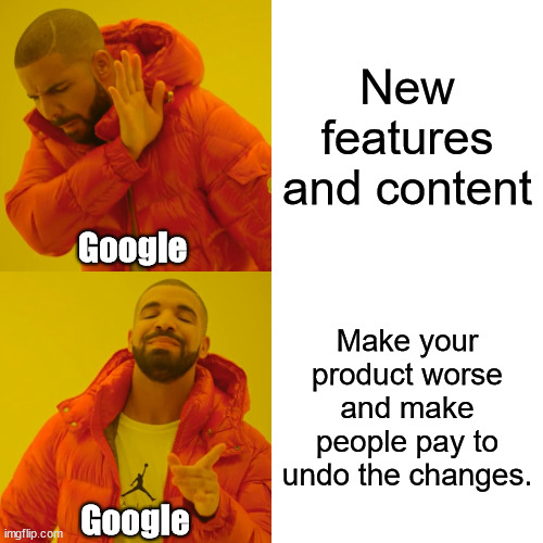 Drake Hotline Bling | New features and content; Google; Make your product worse and make people pay to undo the changes. Google | image tagged in memes,drake hotline bling | made w/ Imgflip meme maker