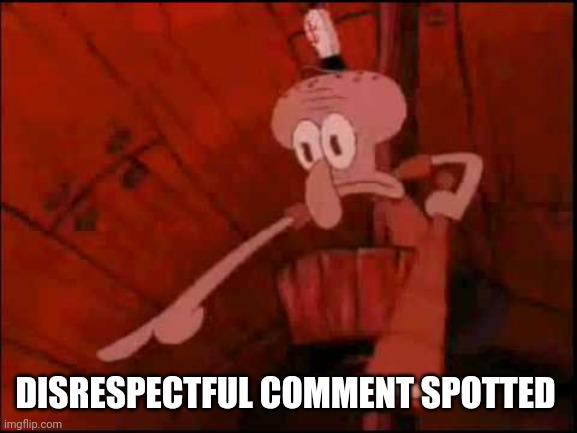 Squidward pointing | DISRESPECTFUL COMMENT SPOTTED | image tagged in squidward pointing | made w/ Imgflip meme maker