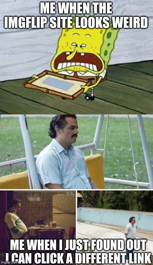 ME WHEN THE IMGFLIP SITE LOOKS WEIRD; ME WHEN I JUST FOUND OUT I CAN CLICK A DIFFERENT LINK | image tagged in spunchbop go duuuuh,memes,sad pablo escobar | made w/ Imgflip meme maker