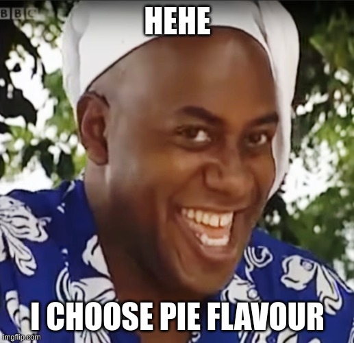 Hehe Boi | HEHE I CHOOSE PIE FLAVOUR | image tagged in hehe boi | made w/ Imgflip meme maker