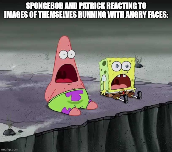 These images manage to be more terrifying than Tokyo Mater itself | SPONGEBOB AND PATRICK REACTING TO IMAGES OF THEMSELVES RUNNING WITH ANGRY FACES: | image tagged in surprised spongebob and patrick | made w/ Imgflip meme maker