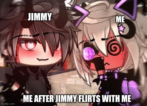 I TURN SO FUCKING RED I SWEAR | JIMMY; ME; ME AFTER JIMMY FLIRTS WITH ME | image tagged in gacha life | made w/ Imgflip meme maker