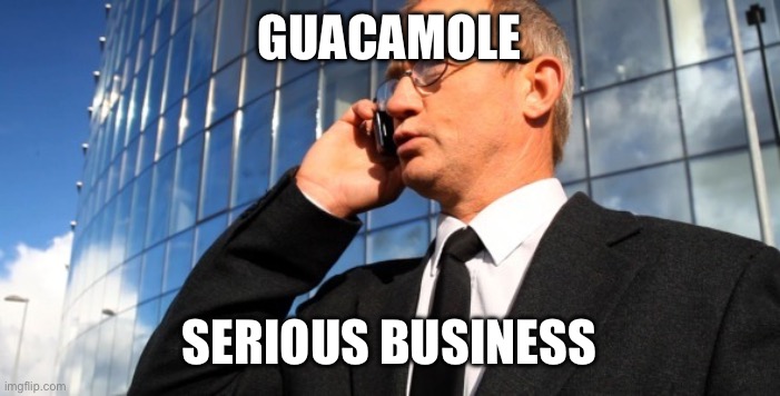 Serious business | GUACAMOLE; SERIOUS BUSINESS | image tagged in serious business | made w/ Imgflip meme maker
