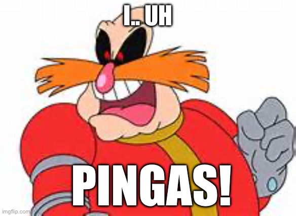 PINGAS | I.. UH; PINGAS! | image tagged in pingas | made w/ Imgflip meme maker