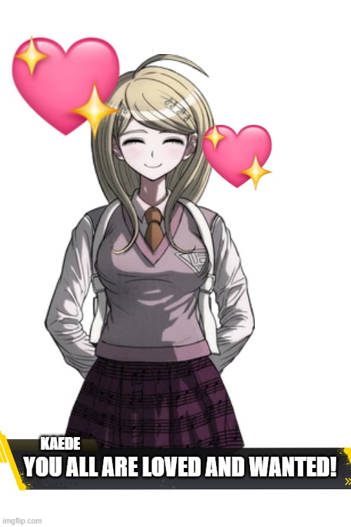 Kaede Akamatsu has a message for you! | KAEDE; YOU ALL ARE LOVED AND WANTED! | image tagged in danganronpa,motivation | made w/ Imgflip meme maker