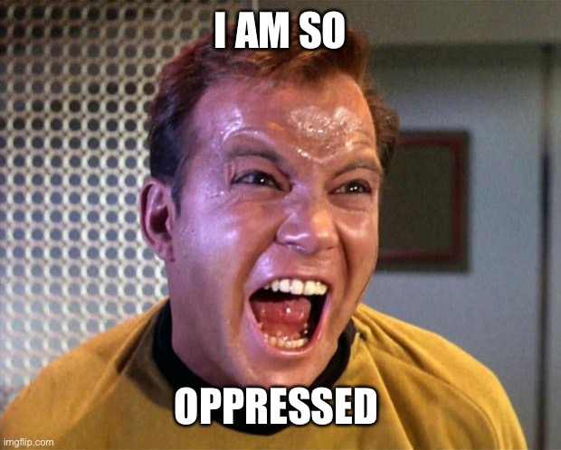 Captain Kirk Screaming | I AM SO OPPRESSED | image tagged in captain kirk screaming | made w/ Imgflip meme maker