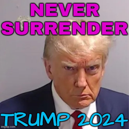 Never Surrender | NEVER SURRENDER; TRUMP 2024 | image tagged in donald trump,trump,2024,political meme,politics lol,politicians | made w/ Imgflip meme maker