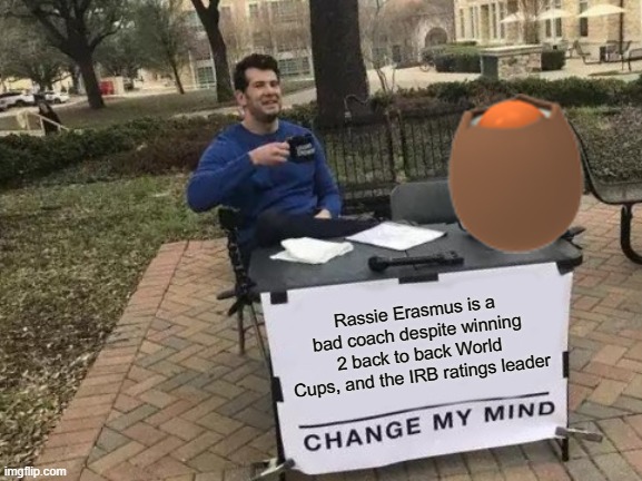 Change My Mind Meme | Rassie Erasmus is a bad coach despite winning 2 back to back World Cups, and the IRB ratings leader | image tagged in memes,change my mind | made w/ Imgflip meme maker