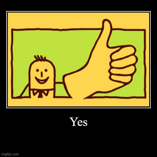 Yes | | image tagged in funny,demotivationals,nonsense,yes | made w/ Imgflip demotivational maker