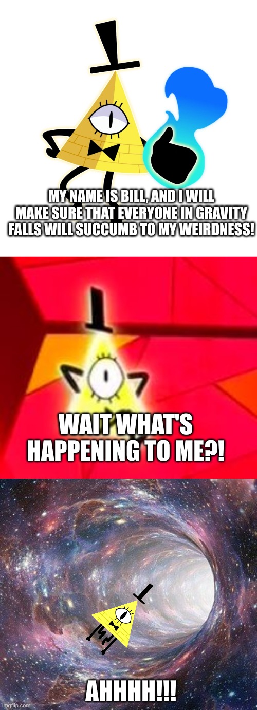 First Episode of Team_Weird | MY NAME IS BILL, AND I WILL MAKE SURE THAT EVERYONE IN GRAVITY FALLS WILL SUCCUMB TO MY WEIRDNESS! WAIT WHAT'S HAPPENING TO ME?! AHHHH!!! | image tagged in bill cipher,dive,team_weird | made w/ Imgflip meme maker