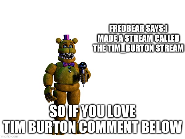 JOIN THE TIM BURTON STREAM | FREDBEAR SAYS:I MADE A STREAM CALLED THE TIM_BURTON STREAM; SO IF YOU LOVE TIM BURTON COMMENT BELOW | image tagged in lol,fnaf,fnaflore,loll,memes | made w/ Imgflip meme maker