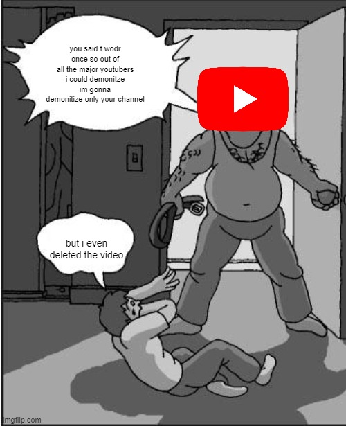 goofy time | you said f wodr once so out of all the major youtubers i could demonitze im gonna demonitize only your channel; but i even deleted the video | image tagged in goofy time | made w/ Imgflip meme maker