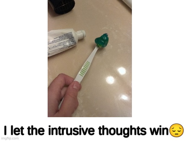 This isnt a repost. this actually happened. | I let the intrusive thoughts win😔 | image tagged in intrusive thoughts,memes,relatable | made w/ Imgflip meme maker