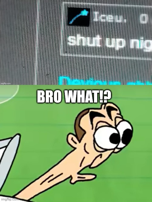 BRO WHAT!? | image tagged in shut up n,skibidi | made w/ Imgflip meme maker