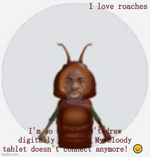 F in the chat for the UGEE tablet | I love roaches; I'm so sad I can't draw digitally anymore! My bloody tablet doesn't connect anymore! 😞 | image tagged in lil naz roach-x announcement temp | made w/ Imgflip meme maker