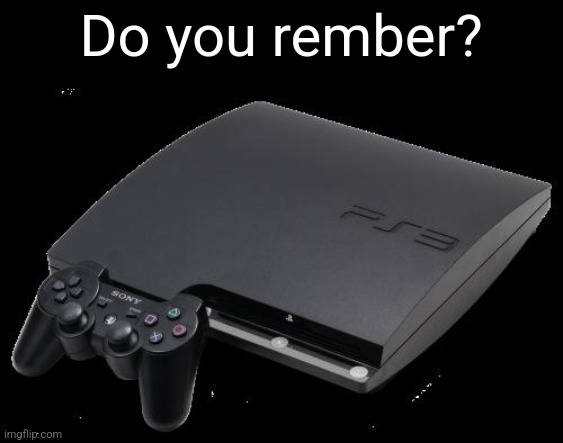PS3 | Do you rember? | image tagged in ps3 | made w/ Imgflip meme maker