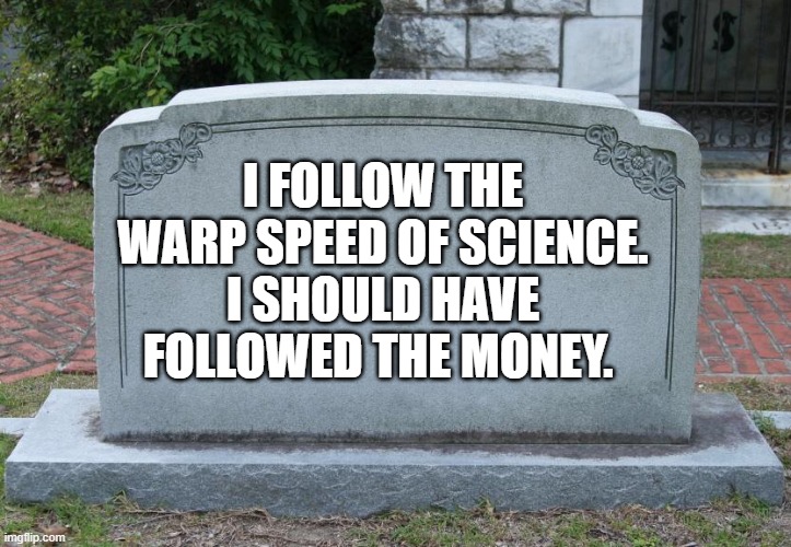Gravestone | I FOLLOW THE WARP SPEED OF SCIENCE. I SHOULD HAVE FOLLOWED THE MONEY. | image tagged in gravestone | made w/ Imgflip meme maker