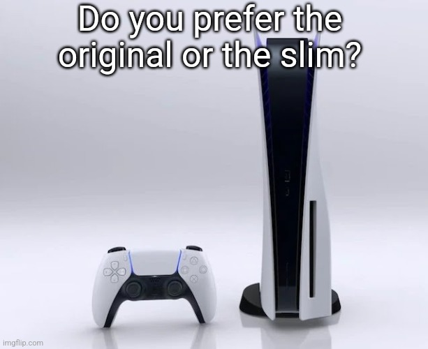 Ps5 | Do you prefer the original or the slim? | image tagged in ps5 | made w/ Imgflip meme maker