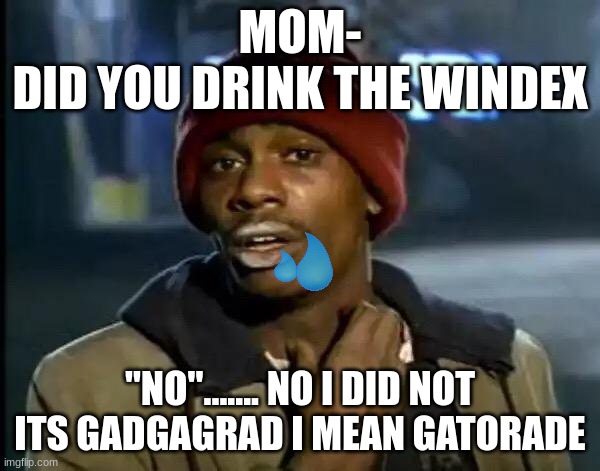 Windex | MOM-
DID YOU DRINK THE WINDEX; "NO"....... NO I DID NOT
ITS GADGAGRAD I MEAN GATORADE | image tagged in memes,y'all got any more of that | made w/ Imgflip meme maker
