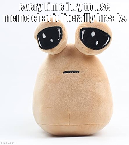 this is why it takes me a while to respond | every time i try to use meme chat it literally breaks | image tagged in alien poo | made w/ Imgflip meme maker