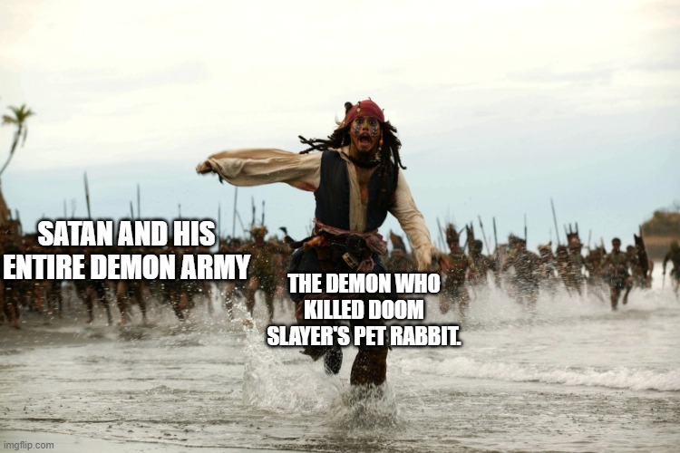 We all know who was the cause of the events in doom. | SATAN AND HIS ENTIRE DEMON ARMY; THE DEMON WHO KILLED DOOM SLAYER'S PET RABBIT. | image tagged in captain jack sparrow running | made w/ Imgflip meme maker