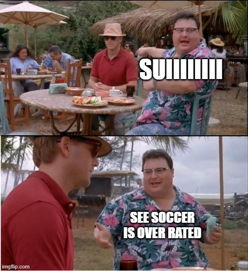 soccer is over rated | SUIIIIIIII; SEE SOCCER IS OVER RATED | image tagged in memes,see nobody cares | made w/ Imgflip meme maker