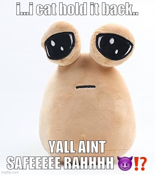 alien poo | i…i cat hold it back.. YALL AINT SAFEEEEE RAHHHH 😈⁉️ | image tagged in alien poo | made w/ Imgflip meme maker