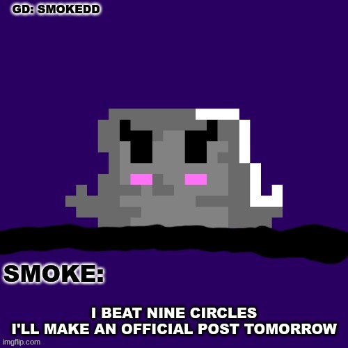 gg | I BEAT NINE CIRCLES
I'LL MAKE AN OFFICIAL POST TOMORROW | image tagged in smoke announcement thing | made w/ Imgflip meme maker