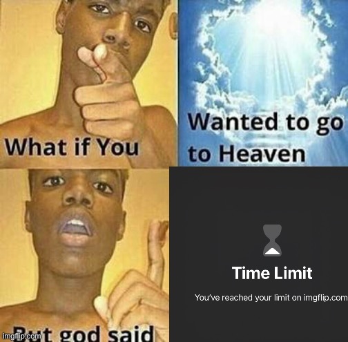 heyo, what’d i miss? | image tagged in what if you wanted to go to heaven | made w/ Imgflip meme maker