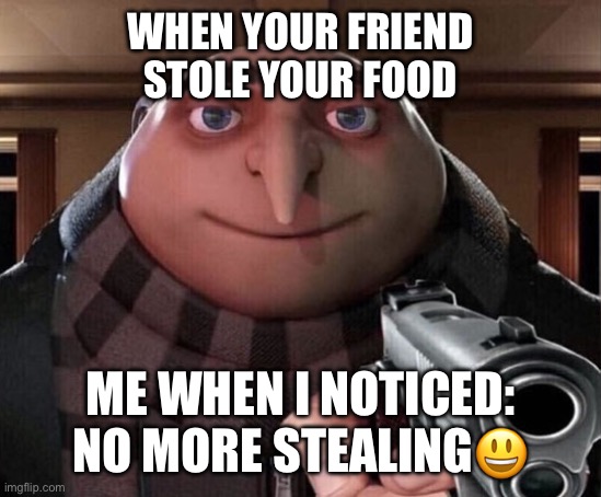 Restaurant | WHEN YOUR FRIEND STOLE YOUR FOOD; ME WHEN I NOTICED: NO MORE STEALING😃 | image tagged in gru gun | made w/ Imgflip meme maker