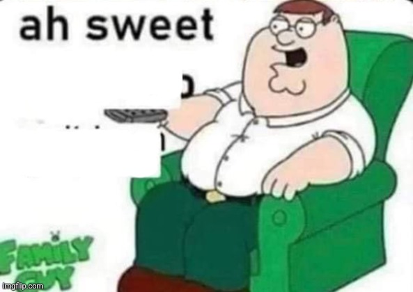 ah sweet peter griffin | image tagged in ah sweet peter griffin | made w/ Imgflip meme maker
