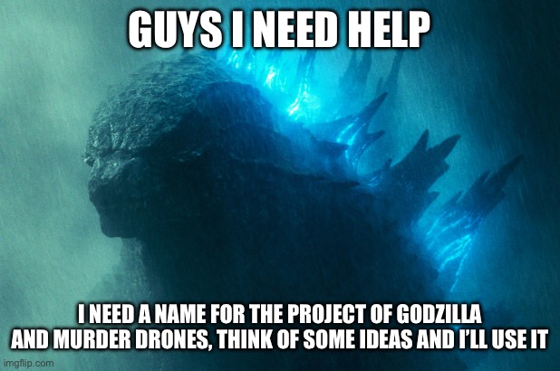 We need a name, whoever has the best name for it will be featured in the poster I’ll make | GUYS I NEED HELP; I NEED A NAME FOR THE PROJECT OF GODZILLA AND MURDER DRONES, THINK OF SOME IDEAS AND I’LL USE IT | image tagged in the king disapproves,murder drones,godzilla | made w/ Imgflip meme maker