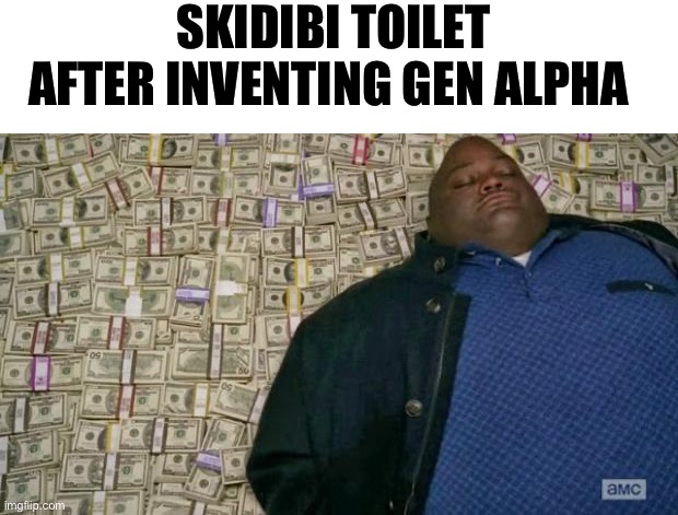 The start of the syndrome | SKIDIBI TOILET AFTER INVENTING GEN ALPHA | image tagged in huell money | made w/ Imgflip meme maker