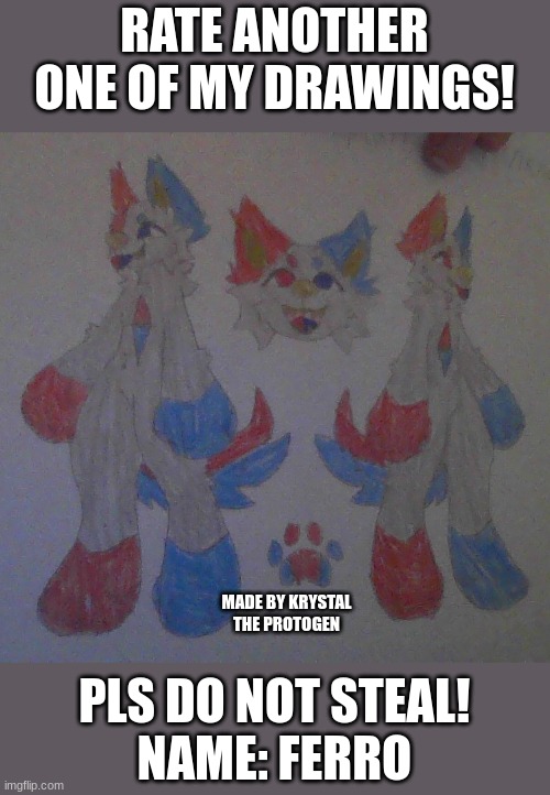 Sorry for Bad Quality! | RATE ANOTHER ONE OF MY DRAWINGS! MADE BY KRYSTAL THE PROTOGEN; PLS DO NOT STEAL!
NAME: FERRO | image tagged in furry,drawing,oh wow are you actually reading these tags,art | made w/ Imgflip meme maker