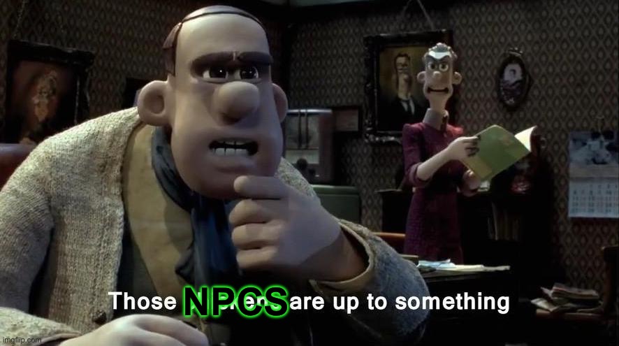 Those chickens are up to something | NPCS | image tagged in those chickens are up to something | made w/ Imgflip meme maker