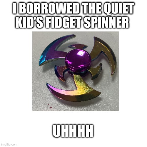 Uhhhhhhh | I BORROWED THE QUIET KID’S FIDGET SPINNER; UHHHH | image tagged in quiet kid | made w/ Imgflip meme maker