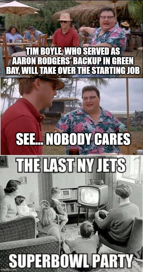 Tim who? | TIM BOYLE, WHO SERVED AS AARON RODGERS’ BACKUP IN GREEN BAY, WILL TAKE OVER THE STARTING JOB; SEE... NOBODY CARES | image tagged in memes,see nobody cares,new york,jets | made w/ Imgflip meme maker