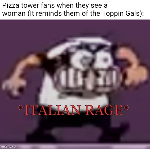 RARRRRGHHHHH FEMALE FUNGUSES GRRRRRRR | Pizza tower fans when they see a woman (It reminds them of the Toppin Gals): | image tagged in italian rage | made w/ Imgflip meme maker