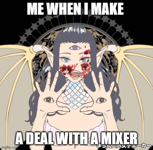 mixer deal | ME WHEN I MAKE; A DEAL WITH A MIXER | image tagged in five eyes | made w/ Imgflip meme maker