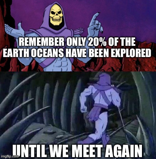 Nyeh 4 | REMEMBER ONLY 20% OF THE EARTH OCEANS HAVE BEEN EXPLORED; UNTIL WE MEET AGAIN | image tagged in he man skeleton advices,until we meet again,skeletor until we meet again | made w/ Imgflip meme maker