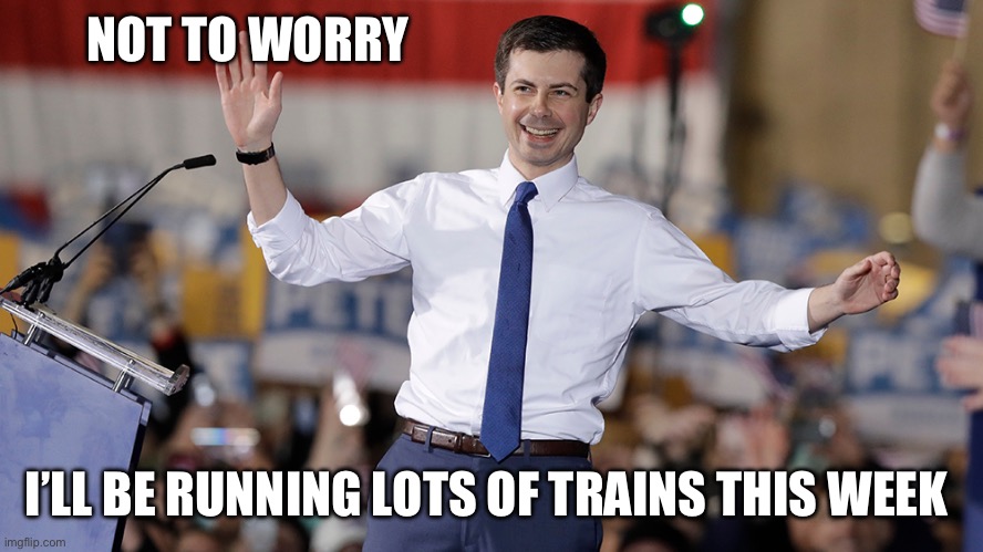 He sure as hell won’t be doing his job. | NOT TO WORRY; I’LL BE RUNNING LOTS OF TRAINS THIS WEEK | image tagged in pete buttigieg,politics,funny memes,thanksgiving | made w/ Imgflip meme maker