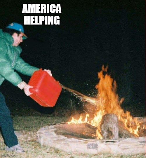 Oil on a Fire | AMERICA
HELPING | image tagged in oil on a fire | made w/ Imgflip meme maker
